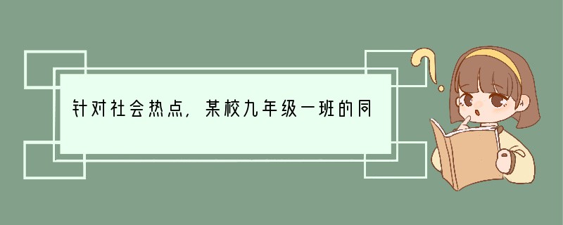 针对社会热点，某校九年级一班的同学举行了一次“关注食品安全”的语文综合实践活动，