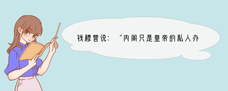 钱穆曾说：“内阁只是皇帝的私人办公厅，不是政府正式的政事堂，内阁学士也只是皇帝的内廷