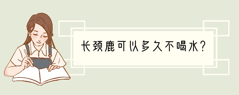 长颈鹿可以多久不喝水？