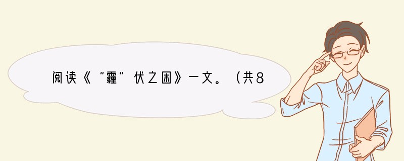 阅读《“霾”伏之困》一文。（共8分）“霾”伏之困上海市公共气象服务中心雾非雾、不