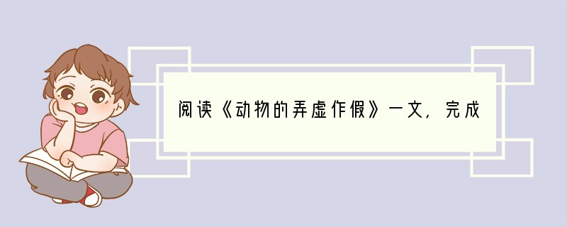 阅读《动物的弄虚作假》一文，完成小题。（10分）①自然界一些动物为了生存竞争、繁