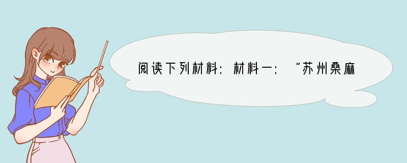 阅读下列材料:材料一:“苏州桑麻遍野,茧丝棉织之所出,四方咸取给焉,虽秦晋燕周大贾不