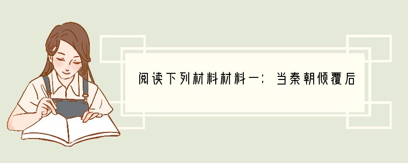 阅读下列材料材料一：当秦朝倾覆后，大家都把中央集权制同暴政混为一谈，认为汉朝政府应像