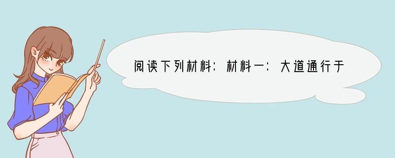 阅读下列材料：材料一：大道通行于天下时，天下是天下人所共有的。选举贤能的人，讲究诚信