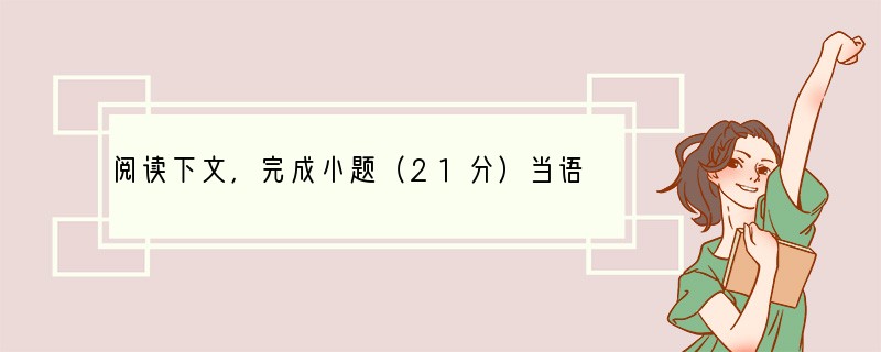 阅读下文，完成小题（21分）当语言死亡时……（有删改）①语言濒危是一种全球现象。