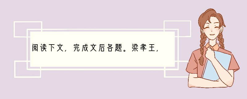 阅读下文，完成文后各题。梁孝王，景帝母弟，窦太后爱之，令得自请置相、二千石，出入游戏