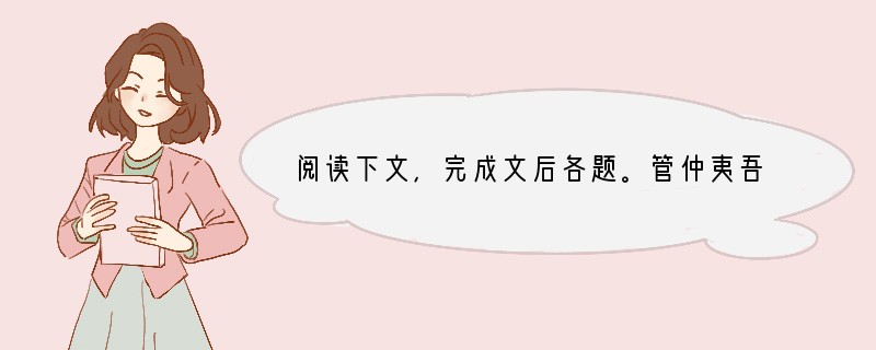 阅读下文，完成文后各题。管仲夷吾者，颍上人也。少时常与鲍叔牙游，鲍叔知其贤。管仲贫困