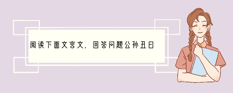 阅读下面文言文,回答问题公孙丑曰:“道则高矣,美矣,宜若登天然,似不可及也;何不使彼