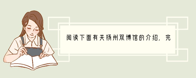 阅读下面有关扬州双博馆的介绍，完成题目。（11分）扬州双博馆位于扬州新城西区，自
