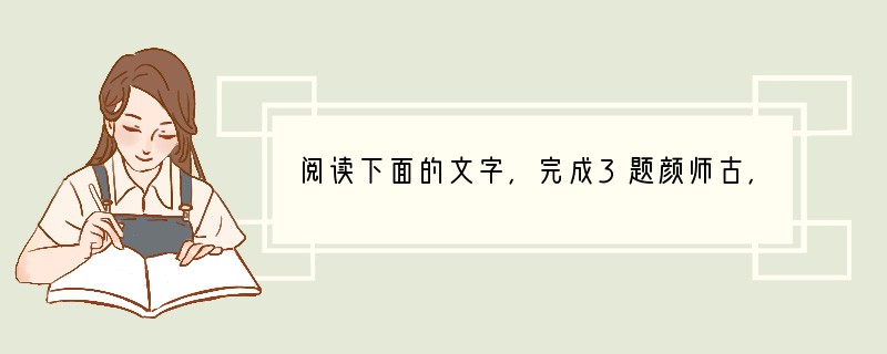 阅读下面的文字，完成3题颜师古，字籀，京兆万年人。师古少博览，精故训学，善属文。仁寿