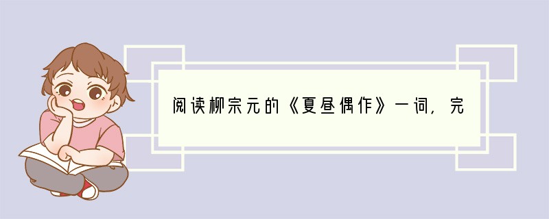 阅读柳宗元的《夏昼偶作》一词，完成下面题目。(6分)夏昼偶作(唐)柳宗元南州溽