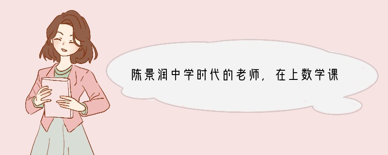 陈景润中学时代的老师,在上数学课时讲解“哥德巴赫猜想”的意义与价值,激起了陈景润的求