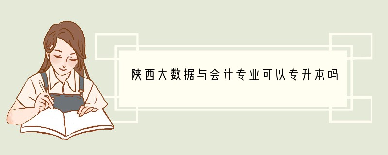 陕西大数据与会计专业可以专升本吗