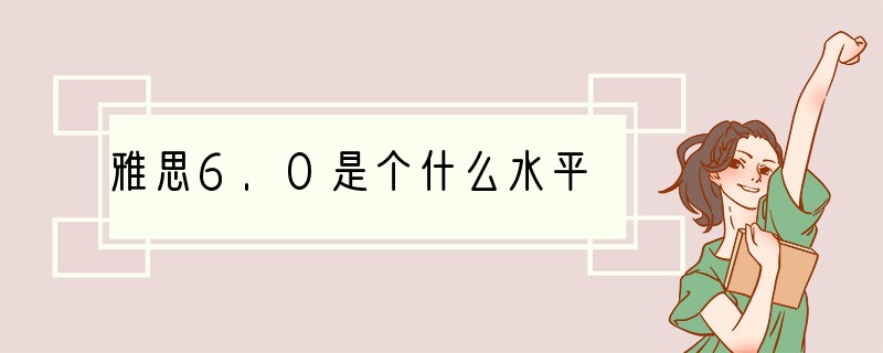 雅思6.0是个什么水平