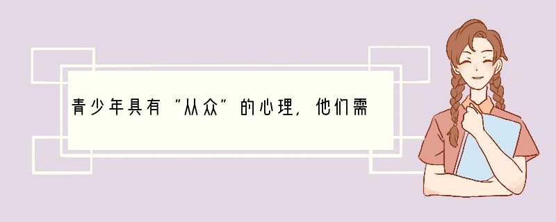 青少年具有“从众”的心理，他们需要群体生活，愿意和同伴一起分享快乐、分担痛苦。但是有
