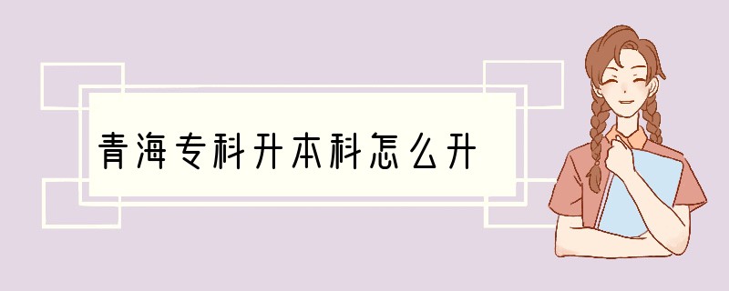 青海专科升本科怎么升