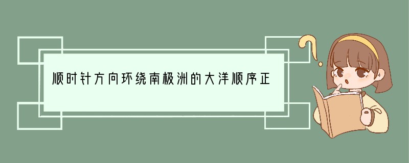 顺时针方向环绕南极洲的大洋顺序正确的是A．印度洋、太平洋、大西洋B．太平洋、印度洋、