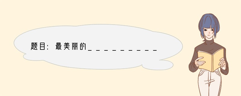 题目:最美丽的___________要求:1、把题目补充完整;2、写一篇不少于6