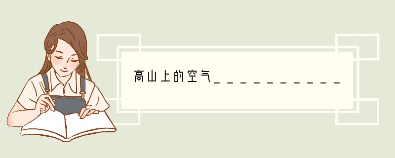 高山上的空气_____________,温度_____________,不适合生物的