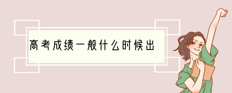 高考成绩一般什么时候出