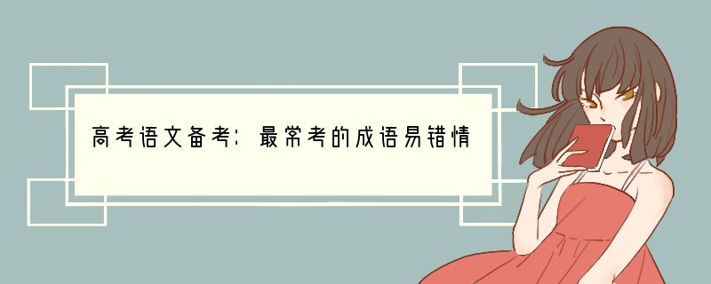 高考语文备考：最常考的成语易错情况归类