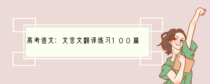 高考语文：文言文翻译练习100篇（上）