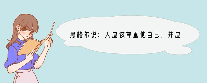 黑格尔说：人应该尊重他自己，并应自视能配得上最高尚的东西。这说明（）A．自尊首先是自