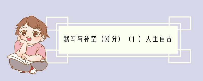 默写与补空（８分）（1）人生自古谁无死，。(1分)（文天祥《过零丁洋》）（2），