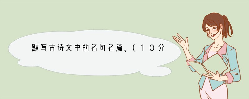 默写古诗文中的名句名篇。(10分)小题1:补写出下列名句中的上句或下句。小题2: