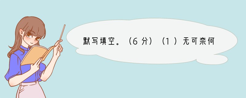 默写填空。（6分）（1）无可奈何花落去，。（晏殊《浣溪沙》）（2），草色遥看近却