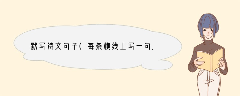 默写诗文句子(每条横线上写一句，8分)小题1:假如生活欺骗了你，不要悲伤，不要