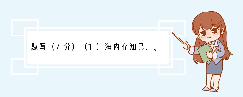 默写（7分）（1）海内存知己，。（王勃《送杜少府之任蜀州》）（2）晏殊在《浣溪沙