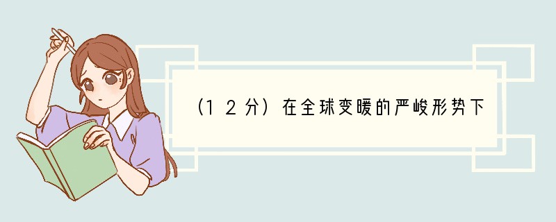 （12分）在全球变暖的严峻形势下，“低碳经济”这一新概念应运而生。其核心是能源节约和