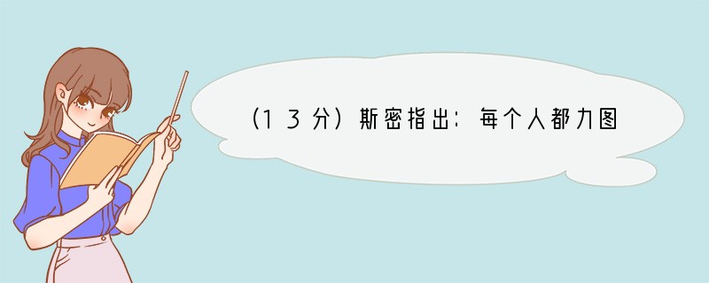 （13分）斯密指出：每个人都力图利用好他的资本，使其产生并实现最大的价值。一般说来，