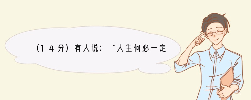 （14分）有人说：“人生何必一定要有理想？我没有理想，不是一样生活得很好吗？”你认为
