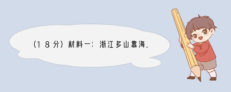 （18分）材料一：浙江多山靠海，可耕地少，人均耕地仅占全国平均的40％，铁、煤，油等