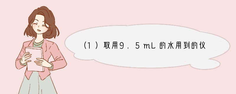 （1）取用9.5mL的水用到的仪器有______．（2）过滤装置需要的仪器有铁架台（