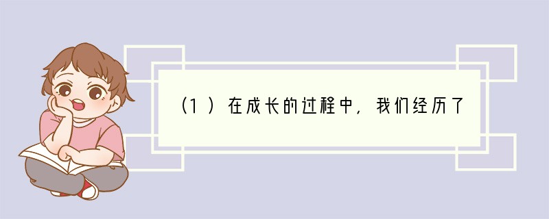 （1）在成长的过程中，我们经历了许许多多的事，有快乐的、痛苦的、难忘的、遗憾的…