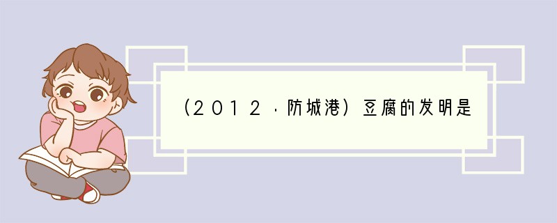 （2012•防城港）豆腐的发明是中华民族对人类文明的贡献之一．豆腐中含有丰富的营养物