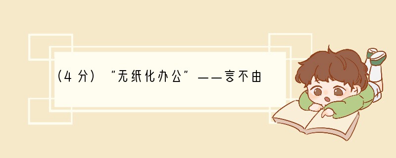 （4分）“无纸化办公”——言不由衷的“伪低碳”(1)再也没有了打印机“吱吱”吞吐