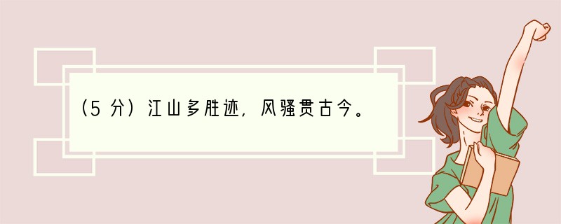 （5分）江山多胜迹，风骚贯古今。下面是围绕主题搜集的经典诗文，请你补充完整。长江