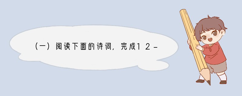 （一）阅读下面的诗词，完成12-15题。（8分）渔家傲秋思范仲淹塞下秋来风景异，