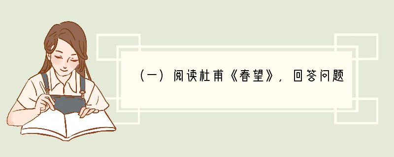 （一）阅读杜甫《春望》，回答问题。（6分）国破山河在，城春草木深。感时花溅泪，恨