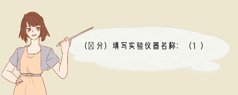 （２分）填写实验仪器名称：（1）从试剂瓶中取少量溶液到试管中，除了直接倾倒，还经常使
